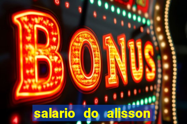 salario do alisson no liverpool